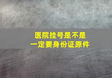 医院挂号是不是一定要身份证原件