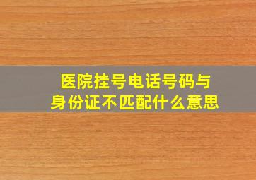 医院挂号电话号码与身份证不匹配什么意思