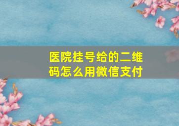 医院挂号给的二维码怎么用微信支付