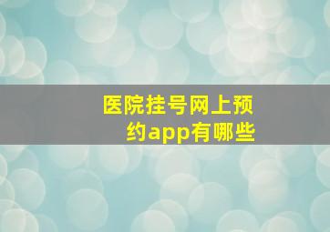 医院挂号网上预约app有哪些