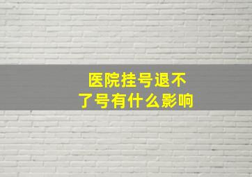 医院挂号退不了号有什么影响