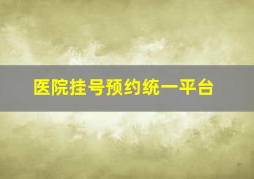 医院挂号预约统一平台