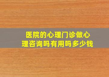 医院的心理门诊做心理咨询吗有用吗多少钱