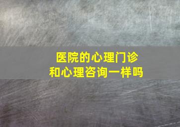 医院的心理门诊和心理咨询一样吗