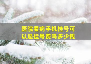 医院看病手机挂号可以退挂号费吗多少钱