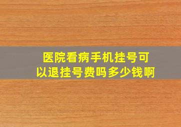 医院看病手机挂号可以退挂号费吗多少钱啊