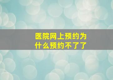 医院网上预约为什么预约不了了