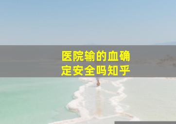 医院输的血确定安全吗知乎