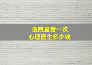 医院里看一次心理医生多少钱