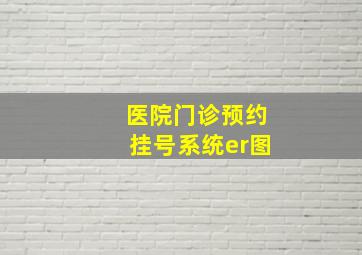 医院门诊预约挂号系统er图