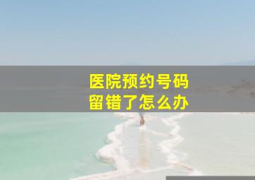 医院预约号码留错了怎么办