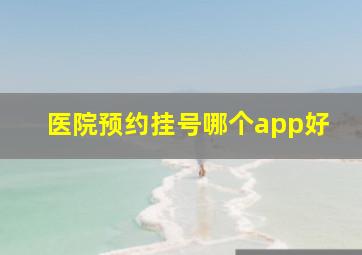 医院预约挂号哪个app好