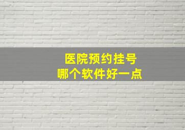 医院预约挂号哪个软件好一点