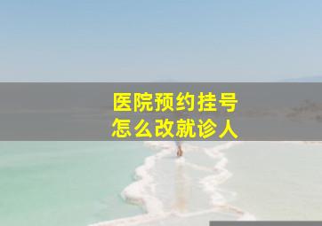 医院预约挂号怎么改就诊人