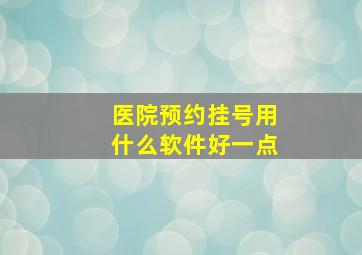 医院预约挂号用什么软件好一点