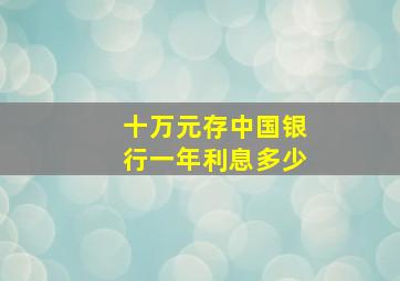 十万元存中国银行一年利息多少