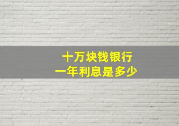 十万块钱银行一年利息是多少