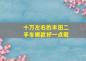 十万左右的丰田二手车哪款好一点呢