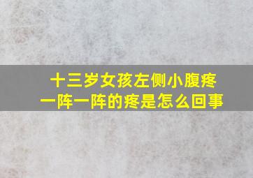 十三岁女孩左侧小腹疼一阵一阵的疼是怎么回事