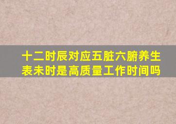 十二时辰对应五脏六腑养生表未时是高质量工作时间吗