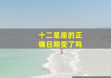 十二星座的正确日期变了吗