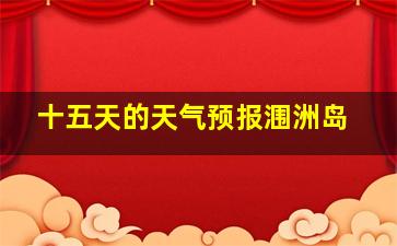 十五天的天气预报涠洲岛