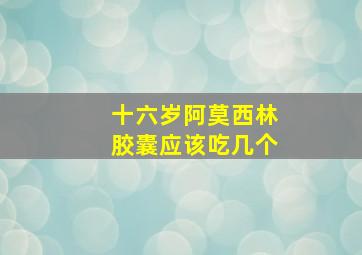 十六岁阿莫西林胶囊应该吃几个