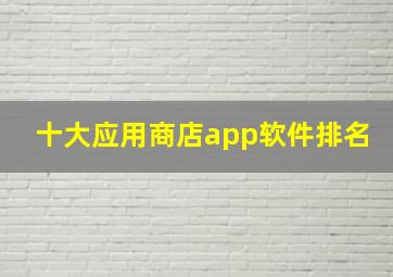 十大应用商店app软件排名