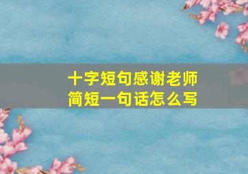 十字短句感谢老师简短一句话怎么写