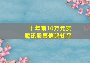 十年前10万元买腾讯股票值吗知乎