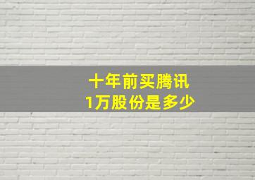 十年前买腾讯1万股份是多少