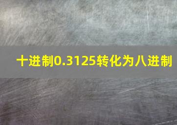 十进制0.3125转化为八进制