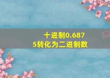 十进制0.6875转化为二进制数