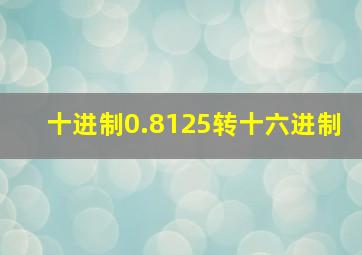 十进制0.8125转十六进制