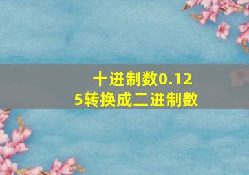 十进制数0.125转换成二进制数