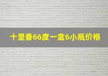 十里香66度一盒6小瓶价格