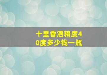 十里香洒精度40度多少钱一瓶