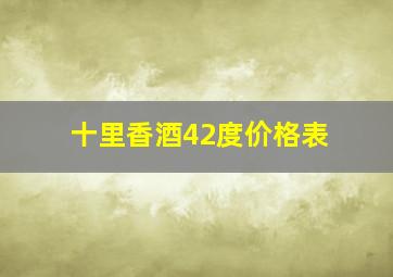 十里香酒42度价格表