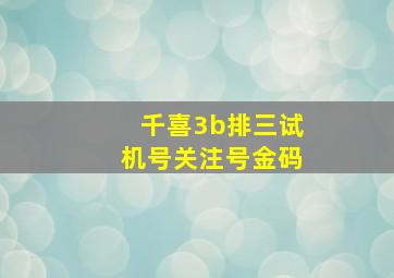 千喜3b排三试机号关注号金码