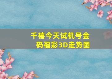 千禧今天试机号金码福彩3D走势图