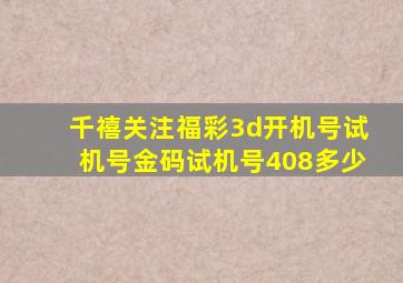 千禧关注福彩3d开机号试机号金码试机号408多少