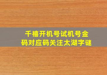 千禧开机号试机号金码对应码关注太湖字谜