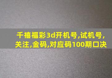 千禧福彩3d开机号,试机号,关注,金码,对应码100期口决