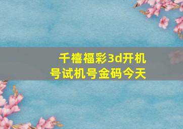 千禧福彩3d开机号试机号金码今天