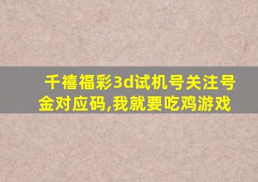 千禧福彩3d试机号关注号金对应码,我就要吃鸡游戏