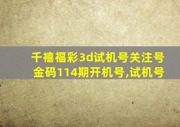 千禧福彩3d试机号关注号金码114期开机号,试机号