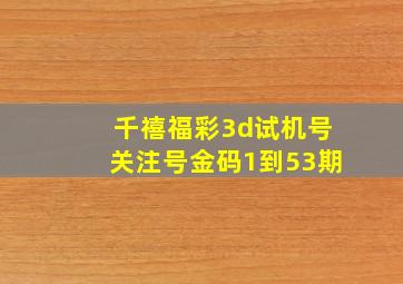 千禧福彩3d试机号关注号金码1到53期