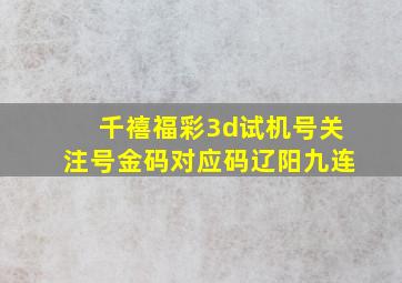 千禧福彩3d试机号关注号金码对应码辽阳九连