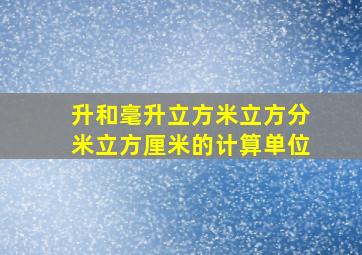 升和毫升立方米立方分米立方厘米的计算单位