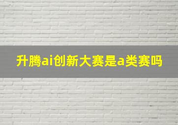 升腾ai创新大赛是a类赛吗